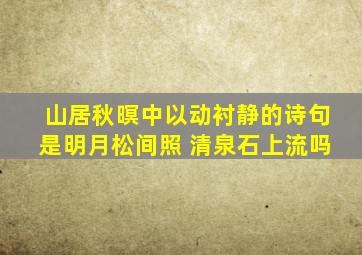 山居秋暝中以动衬静的诗句是明月松间照 清泉石上流吗